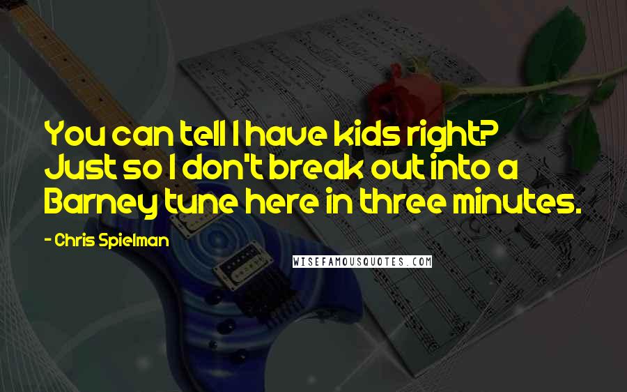 Chris Spielman Quotes: You can tell I have kids right? Just so I don't break out into a Barney tune here in three minutes.