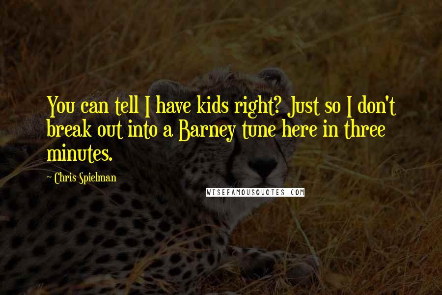 Chris Spielman Quotes: You can tell I have kids right? Just so I don't break out into a Barney tune here in three minutes.