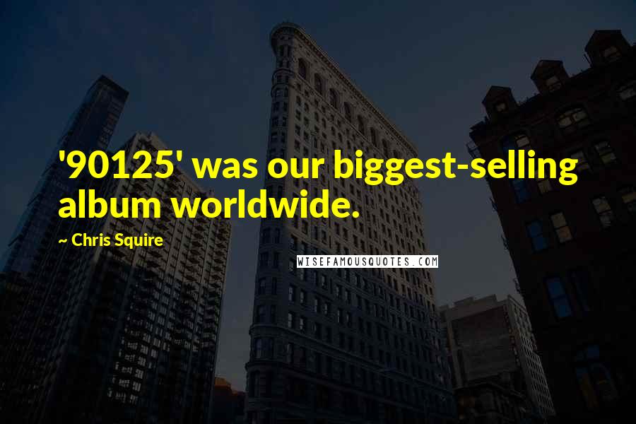 Chris Squire Quotes: '90125' was our biggest-selling album worldwide.