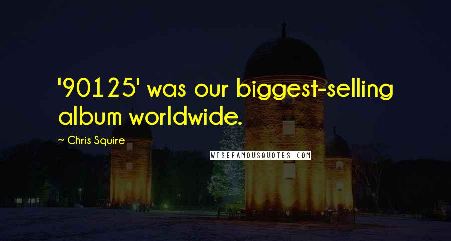 Chris Squire Quotes: '90125' was our biggest-selling album worldwide.