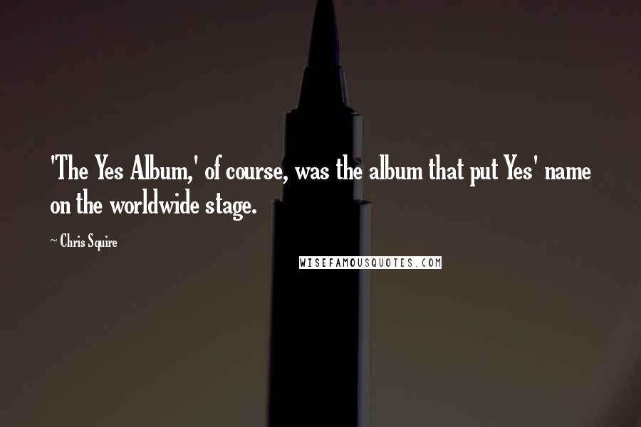 Chris Squire Quotes: 'The Yes Album,' of course, was the album that put Yes' name on the worldwide stage.