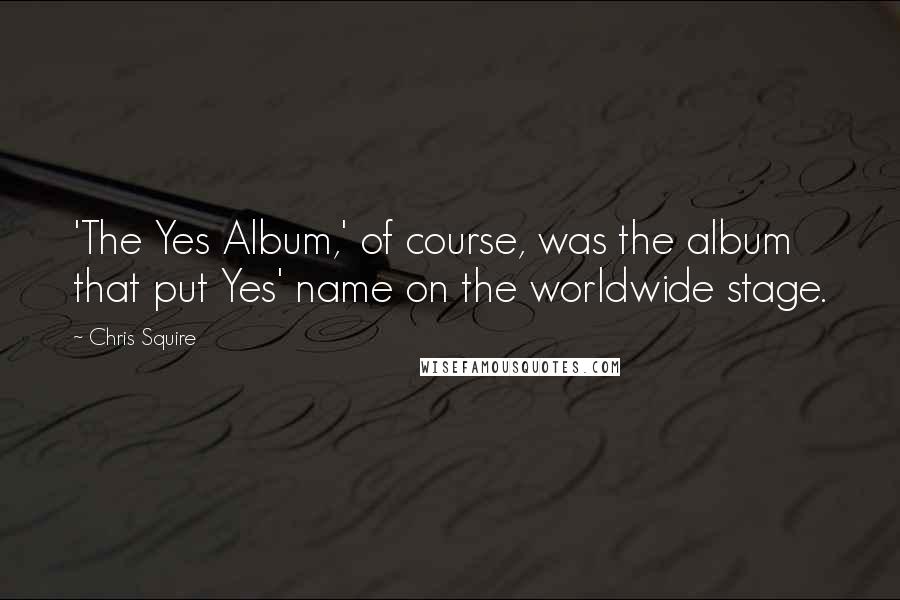 Chris Squire Quotes: 'The Yes Album,' of course, was the album that put Yes' name on the worldwide stage.