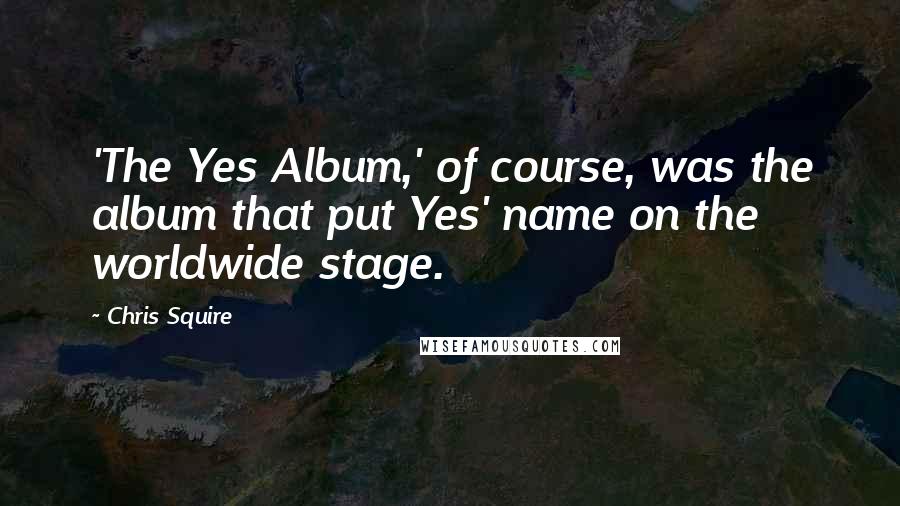 Chris Squire Quotes: 'The Yes Album,' of course, was the album that put Yes' name on the worldwide stage.