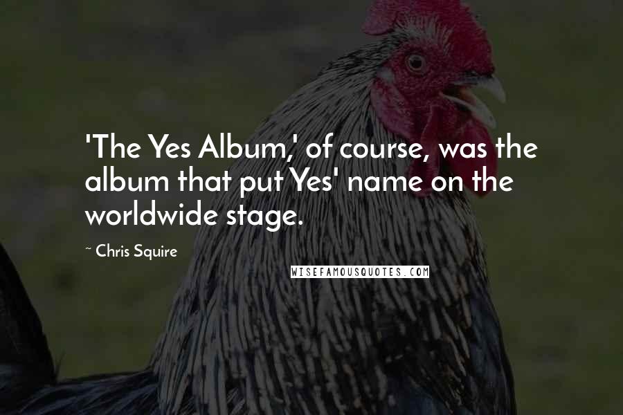 Chris Squire Quotes: 'The Yes Album,' of course, was the album that put Yes' name on the worldwide stage.