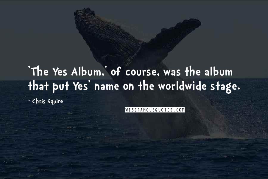 Chris Squire Quotes: 'The Yes Album,' of course, was the album that put Yes' name on the worldwide stage.