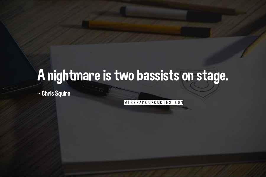 Chris Squire Quotes: A nightmare is two bassists on stage.