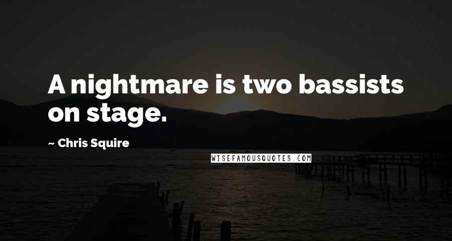 Chris Squire Quotes: A nightmare is two bassists on stage.