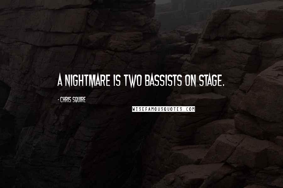 Chris Squire Quotes: A nightmare is two bassists on stage.