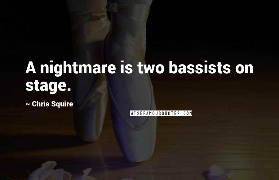 Chris Squire Quotes: A nightmare is two bassists on stage.