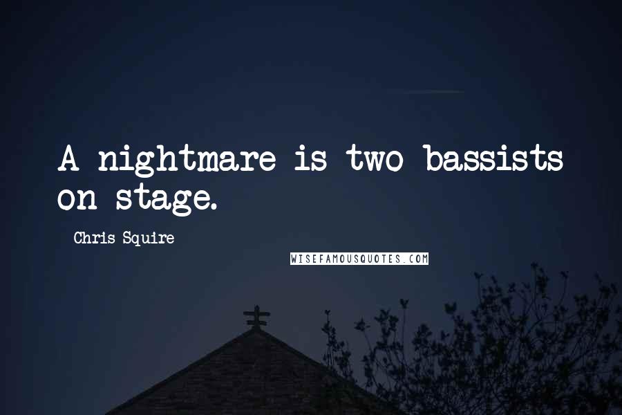 Chris Squire Quotes: A nightmare is two bassists on stage.