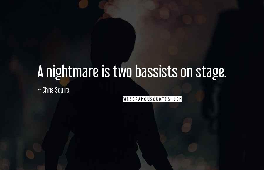 Chris Squire Quotes: A nightmare is two bassists on stage.