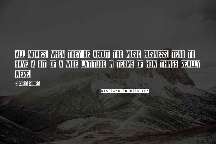 Chris Squire Quotes: All movies, when they're about the music business, tend to have a bit of a wide latitude in terms of how things really were.