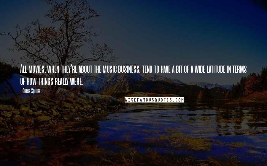 Chris Squire Quotes: All movies, when they're about the music business, tend to have a bit of a wide latitude in terms of how things really were.