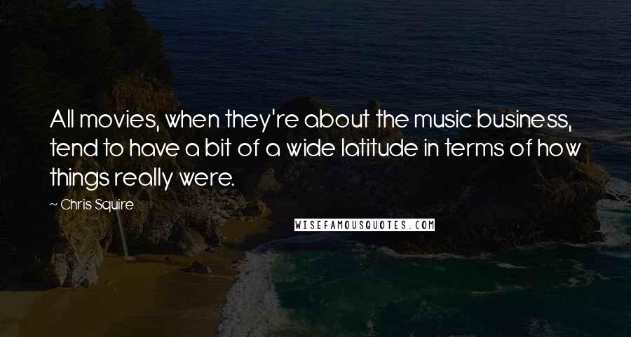 Chris Squire Quotes: All movies, when they're about the music business, tend to have a bit of a wide latitude in terms of how things really were.