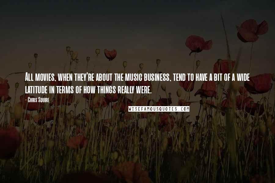 Chris Squire Quotes: All movies, when they're about the music business, tend to have a bit of a wide latitude in terms of how things really were.