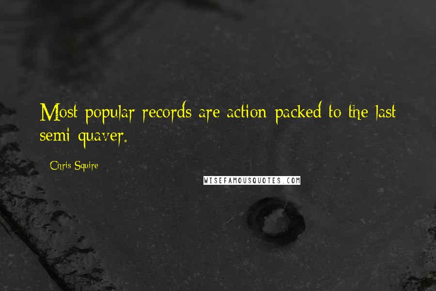 Chris Squire Quotes: Most popular records are action-packed to the last semi-quaver.