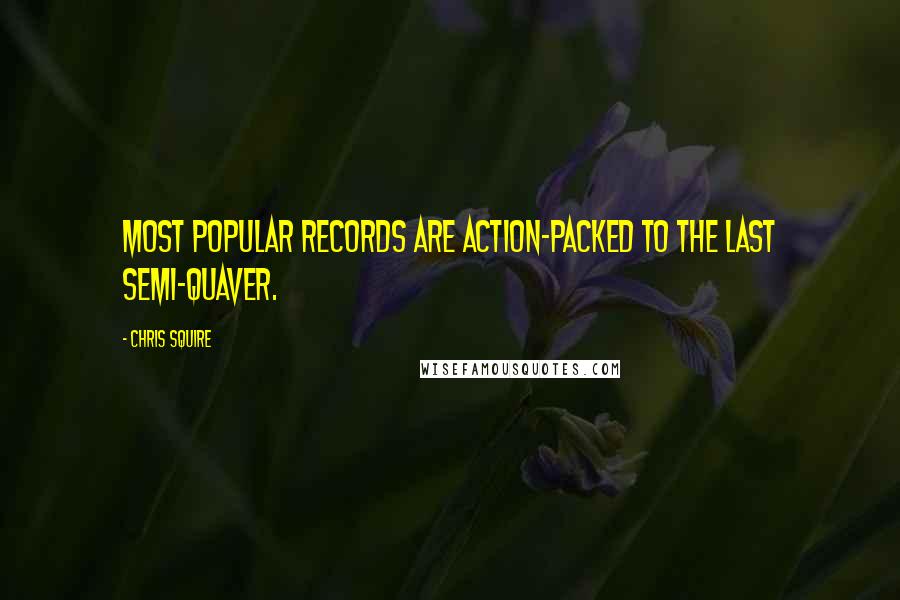 Chris Squire Quotes: Most popular records are action-packed to the last semi-quaver.