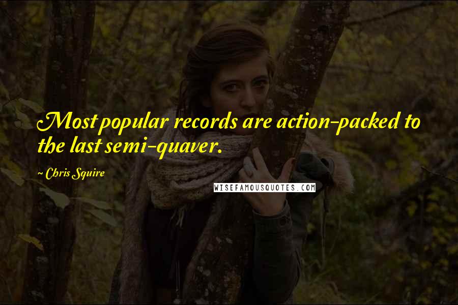 Chris Squire Quotes: Most popular records are action-packed to the last semi-quaver.