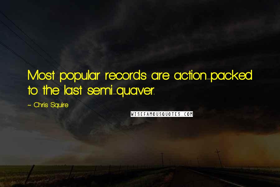 Chris Squire Quotes: Most popular records are action-packed to the last semi-quaver.