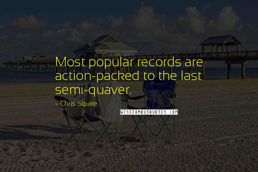 Chris Squire Quotes: Most popular records are action-packed to the last semi-quaver.