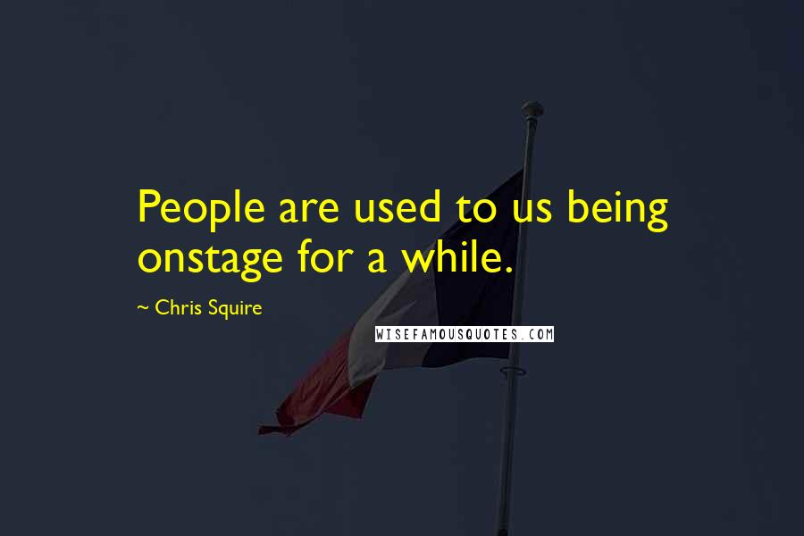 Chris Squire Quotes: People are used to us being onstage for a while.