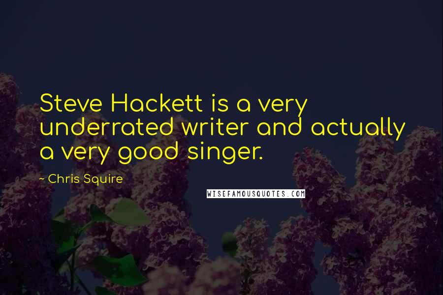 Chris Squire Quotes: Steve Hackett is a very underrated writer and actually a very good singer.