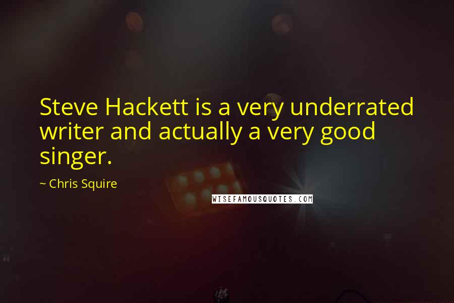 Chris Squire Quotes: Steve Hackett is a very underrated writer and actually a very good singer.