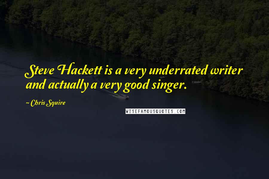 Chris Squire Quotes: Steve Hackett is a very underrated writer and actually a very good singer.