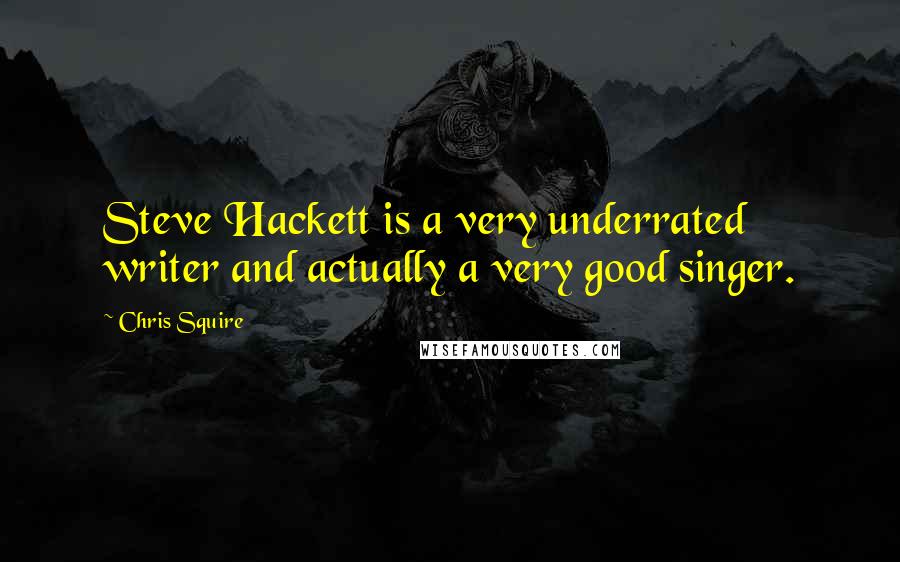 Chris Squire Quotes: Steve Hackett is a very underrated writer and actually a very good singer.