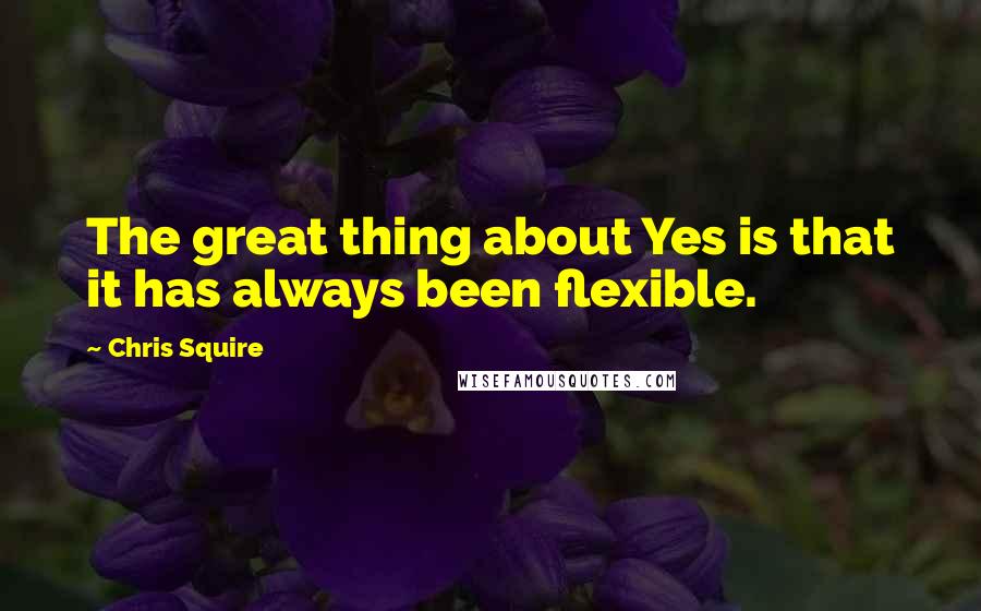 Chris Squire Quotes: The great thing about Yes is that it has always been flexible.
