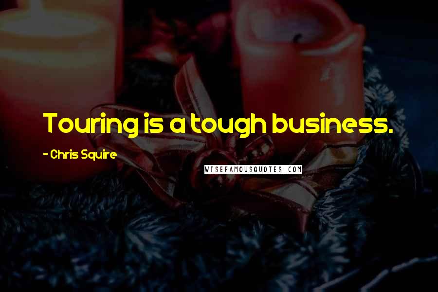 Chris Squire Quotes: Touring is a tough business.