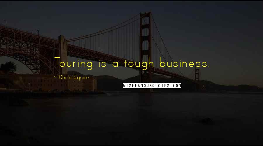 Chris Squire Quotes: Touring is a tough business.