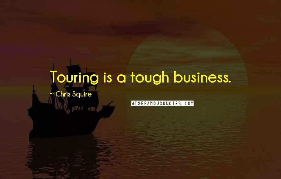 Chris Squire Quotes: Touring is a tough business.