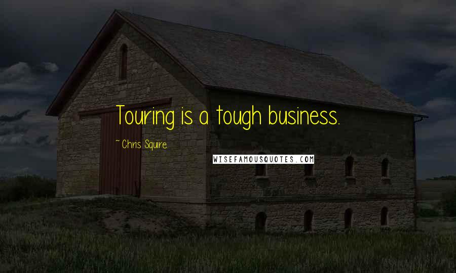 Chris Squire Quotes: Touring is a tough business.