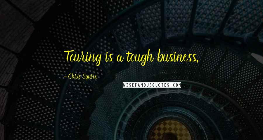 Chris Squire Quotes: Touring is a tough business.