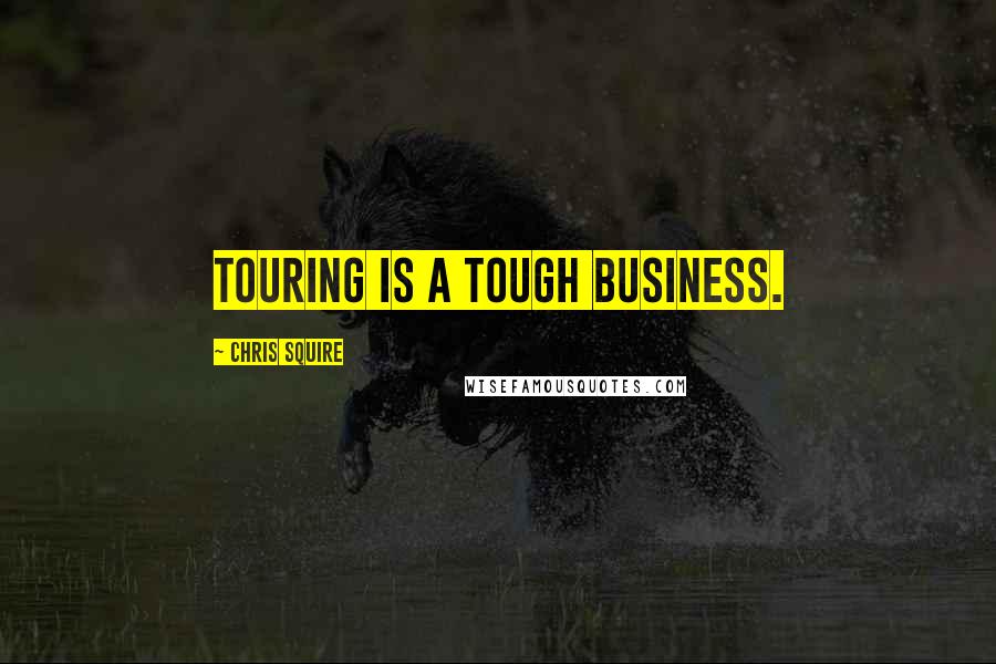 Chris Squire Quotes: Touring is a tough business.