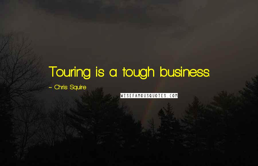 Chris Squire Quotes: Touring is a tough business.