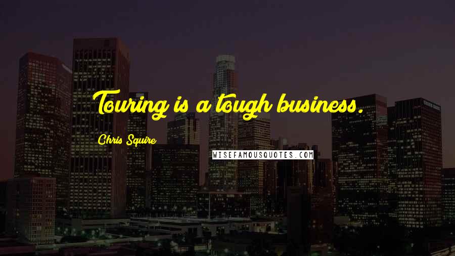 Chris Squire Quotes: Touring is a tough business.