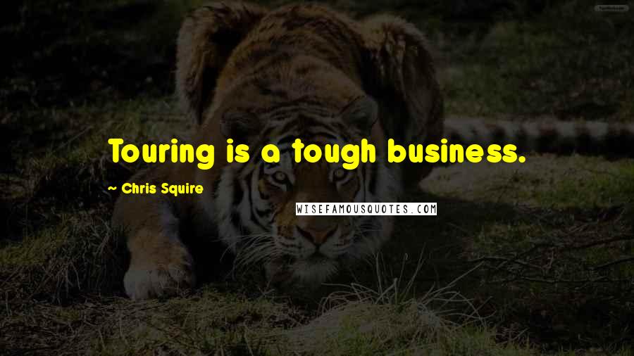 Chris Squire Quotes: Touring is a tough business.
