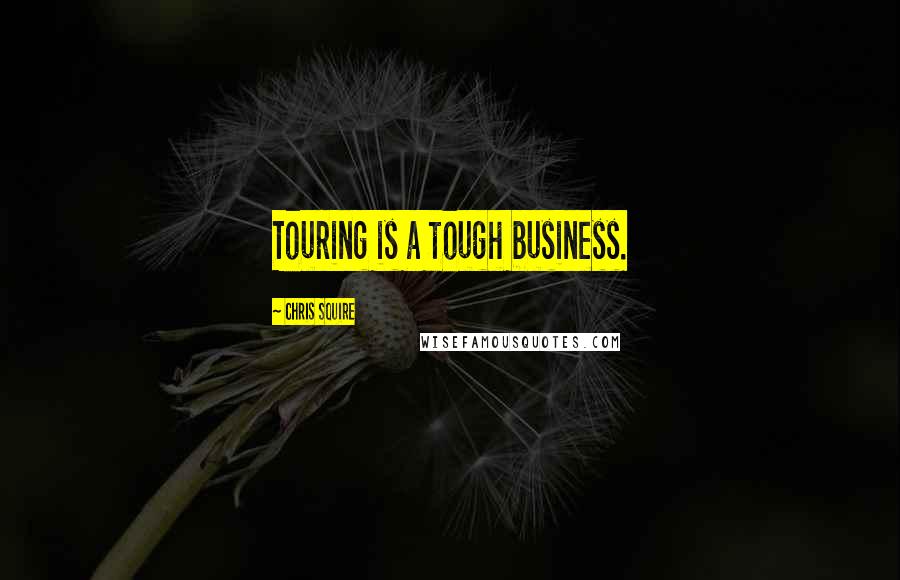 Chris Squire Quotes: Touring is a tough business.