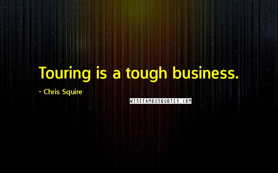 Chris Squire Quotes: Touring is a tough business.