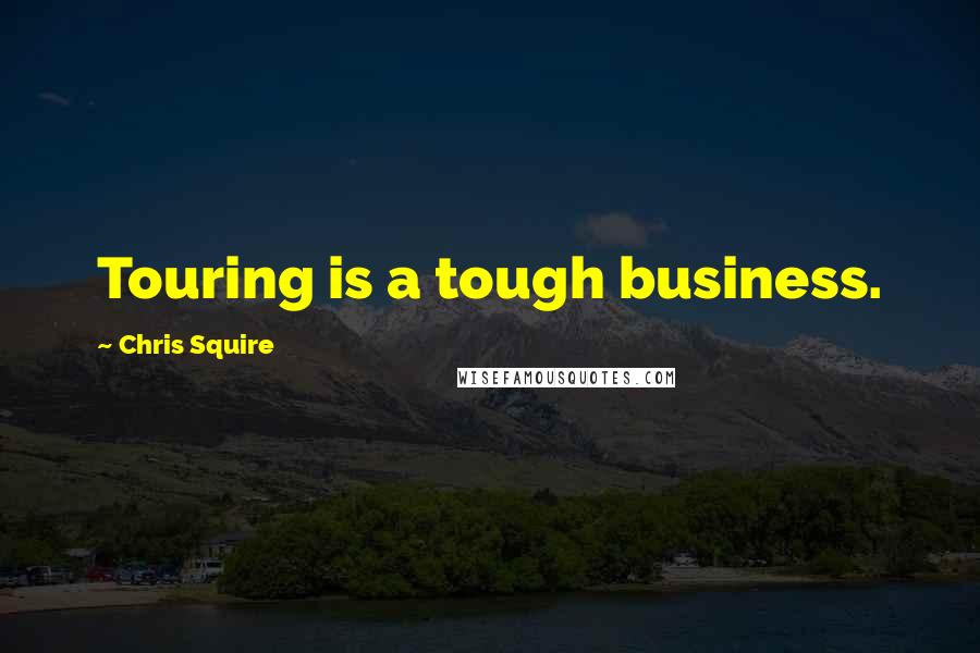 Chris Squire Quotes: Touring is a tough business.