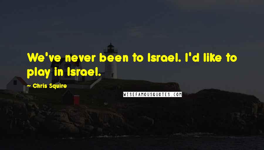 Chris Squire Quotes: We've never been to Israel. I'd like to play in Israel.