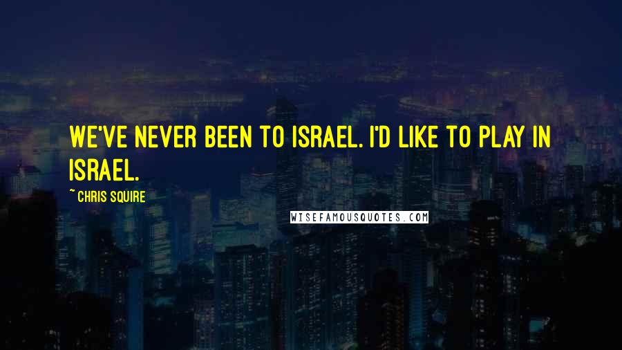 Chris Squire Quotes: We've never been to Israel. I'd like to play in Israel.