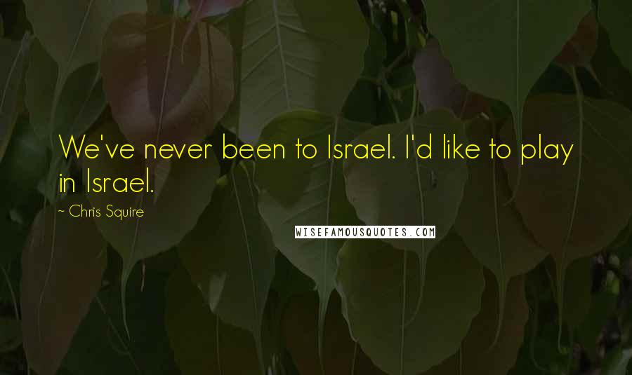 Chris Squire Quotes: We've never been to Israel. I'd like to play in Israel.