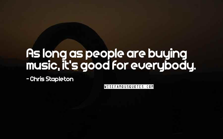 Chris Stapleton Quotes: As long as people are buying music, it's good for everybody.