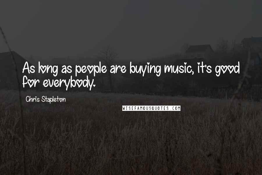 Chris Stapleton Quotes: As long as people are buying music, it's good for everybody.