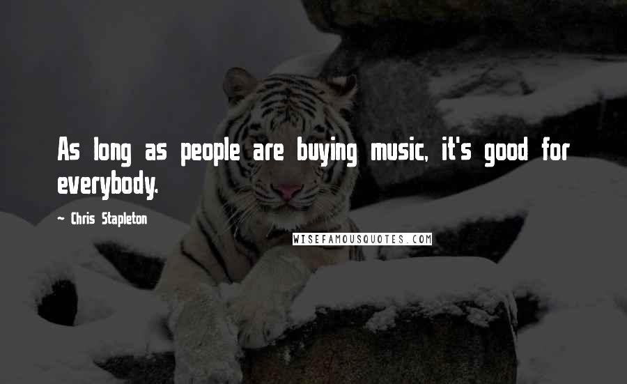 Chris Stapleton Quotes: As long as people are buying music, it's good for everybody.