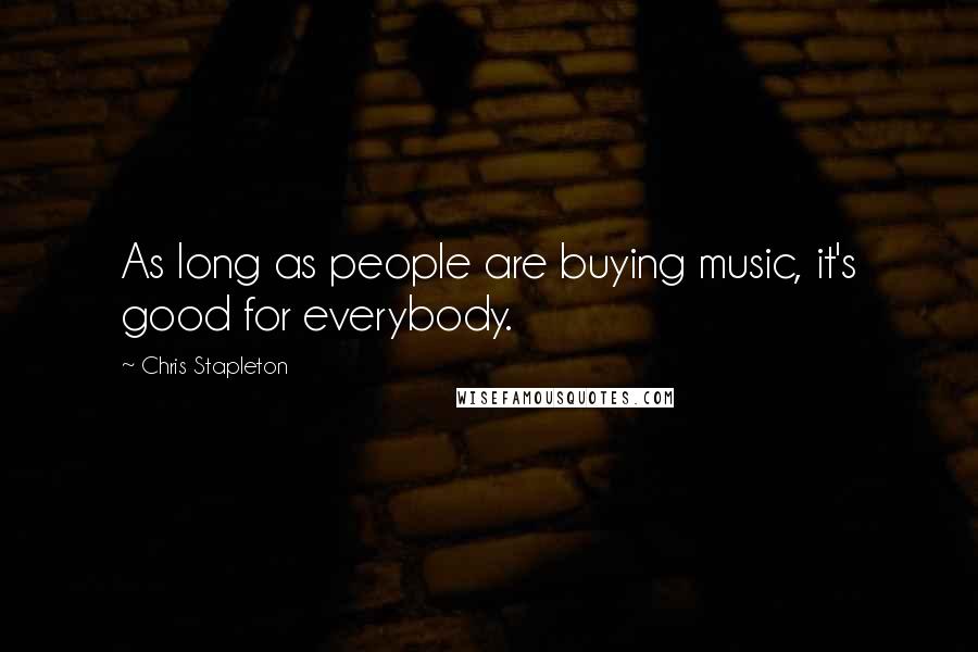 Chris Stapleton Quotes: As long as people are buying music, it's good for everybody.