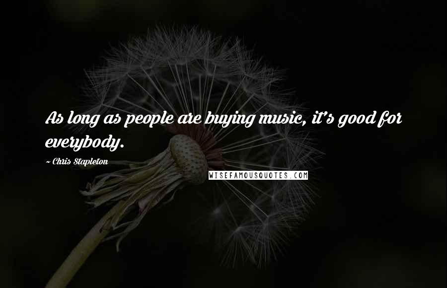 Chris Stapleton Quotes: As long as people are buying music, it's good for everybody.